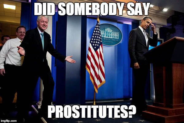 Bill upstages Obama | DID SOMEBODY SAY PROSTITUTES? | image tagged in bill upstages obama | made w/ Imgflip meme maker