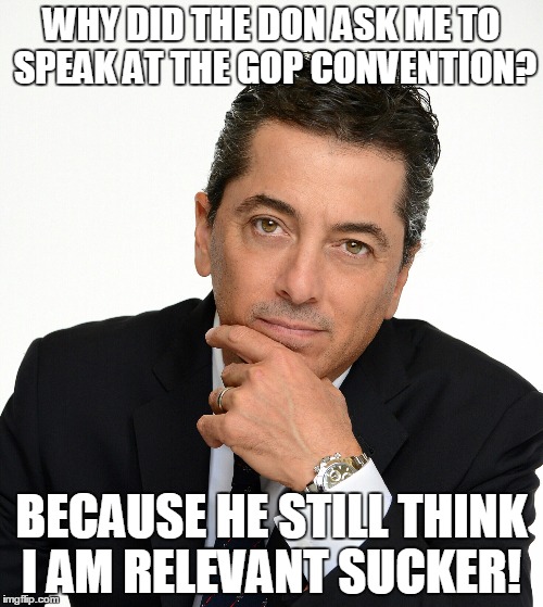 Scott Baio | WHY DID THE DON ASK ME TO SPEAK AT THE GOP CONVENTION? BECAUSE HE STILL THINK I AM RELEVANT
SUCKER! | image tagged in scott baio | made w/ Imgflip meme maker