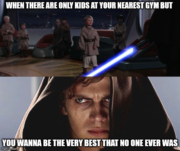 WHEN THERE ARE ONLY KIDS AT YOUR NEAREST GYM BUT; YOU WANNA BE THE VERY BEST THAT NO ONE EVER WAS | image tagged in pokemongo | made w/ Imgflip meme maker
