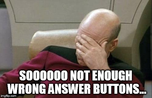 Captain Picard Facepalm Meme | SOOOOOO NOT ENOUGH WRONG ANSWER BUTTONS... | image tagged in memes,captain picard facepalm | made w/ Imgflip meme maker