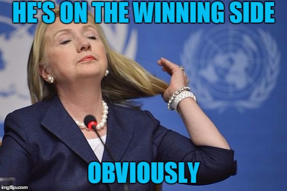 Hillary | HE'S ON THE WINNING SIDE OBVIOUSLY | image tagged in hillary | made w/ Imgflip meme maker