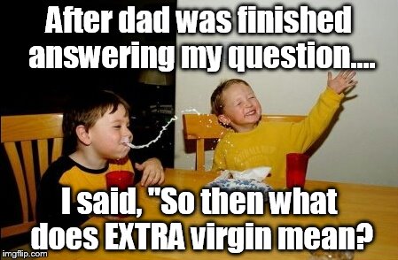 Yo Mamas So Fat Meme | After dad was finished answering my question.... I said, "So then what does EXTRA virgin mean? | image tagged in memes,yo mamas so fat | made w/ Imgflip meme maker