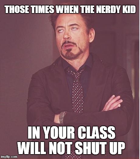 They just go on, and on, and on... | THOSE TIMES WHEN THE NERDY KID; IN YOUR CLASS WILL NOT SHUT UP | image tagged in memes,face you make robert downey jr,funny,nerd | made w/ Imgflip meme maker