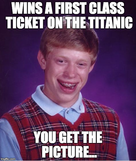 Bad Luck Brian | WINS A FIRST CLASS TICKET ON THE TITANIC; YOU GET THE PICTURE... | image tagged in memes,bad luck brian | made w/ Imgflip meme maker
