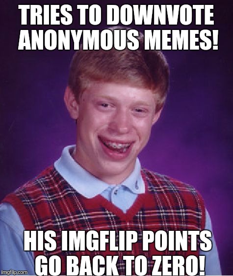 Slickster! | TRIES TO DOWNVOTE ANONYMOUS MEMES! HIS IMGFLIP POINTS GO BACK TO ZERO! | image tagged in memes,bad luck brian | made w/ Imgflip meme maker