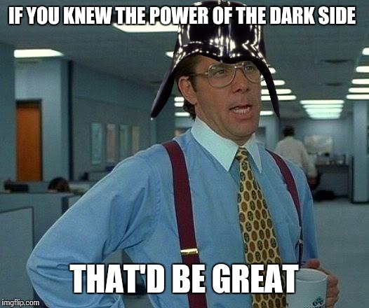 That Would Be Great Meme | IF YOU KNEW THE POWER OF THE DARK SIDE; THAT'D BE GREAT | image tagged in memes,that would be great | made w/ Imgflip meme maker
