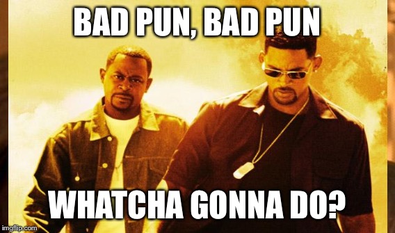 BAD PUN, BAD PUN WHATCHA GONNA DO? | made w/ Imgflip meme maker