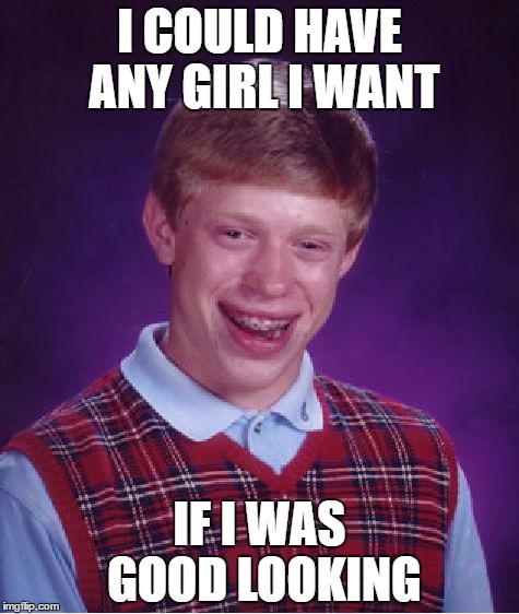 *sobbing* | I COULD HAVE ANY GIRL I WANT; IF I WAS GOOD LOOKING | image tagged in memes,bad luck brian | made w/ Imgflip meme maker