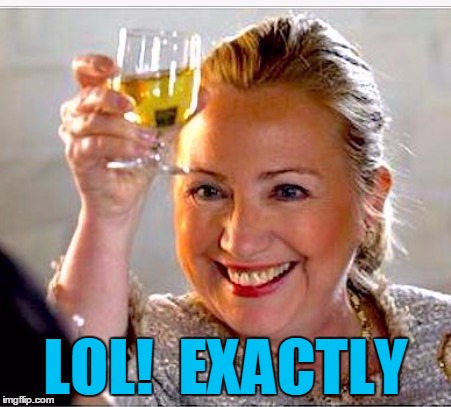clinton toast | LOL!  EXACTLY | image tagged in clinton toast | made w/ Imgflip meme maker