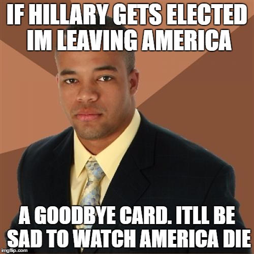 Successful Black Man Meme | IF HILLARY GETS ELECTED IM LEAVING AMERICA; A GOODBYE CARD. ITLL BE SAD TO WATCH AMERICA DIE | image tagged in memes,successful black man | made w/ Imgflip meme maker