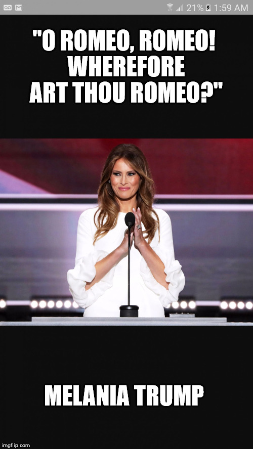 Melania trump | "O ROMEO, ROMEO! WHEREFORE ART THOU ROMEO?"; MELANIA TRUMP | image tagged in melania trump | made w/ Imgflip meme maker