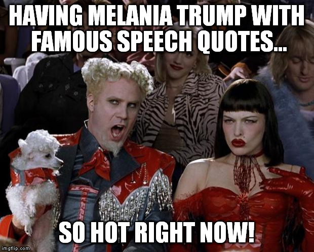 Too bad I used up my submissions for yesterday so early... This may be a repost by now... | HAVING MELANIA TRUMP WITH FAMOUS SPEECH QUOTES... SO HOT RIGHT NOW! | image tagged in memes,mugatu so hot right now,melania trump,speech,republican national convention | made w/ Imgflip meme maker