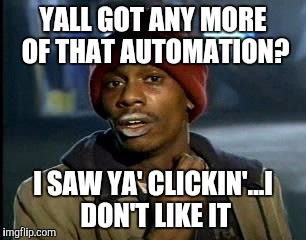 Y'all Got Any More Of That Meme | YALL GOT ANY MORE OF THAT AUTOMATION? I SAW YA' CLICKIN'...I DON'T LIKE IT | image tagged in memes,yall got any more of | made w/ Imgflip meme maker