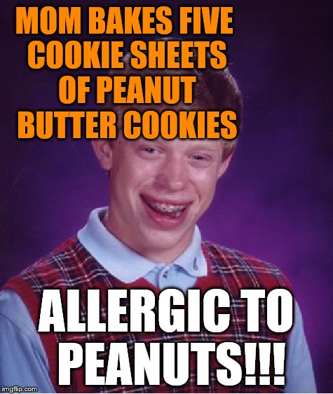 Bad Luck Brian Meme | MOM BAKES FIVE COOKIE SHEETS OF PEANUT BUTTER COOKIES ALLERGIC TO PEANUTS!!! | image tagged in memes,bad luck brian | made w/ Imgflip meme maker