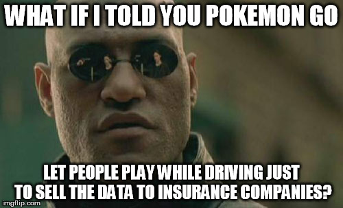 Pokemon Go & Drive | WHAT IF I TOLD YOU POKEMON GO; LET PEOPLE PLAY WHILE DRIVING JUST TO SELL THE DATA TO INSURANCE COMPANIES? | image tagged in memes,matrix morpheus,pokemon go,pokemon | made w/ Imgflip meme maker