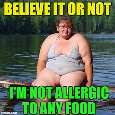 big woman, big heart | BELIEVE IT OR NOT I'M NOT ALLERGIC TO ANY FOOD | image tagged in big woman big heart | made w/ Imgflip meme maker