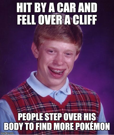 Bad Luck Brian Meme | HIT BY A CAR AND FELL OVER A CLIFF PEOPLE STEP OVER HIS BODY TO FIND MORE POKÉMON | image tagged in memes,bad luck brian | made w/ Imgflip meme maker