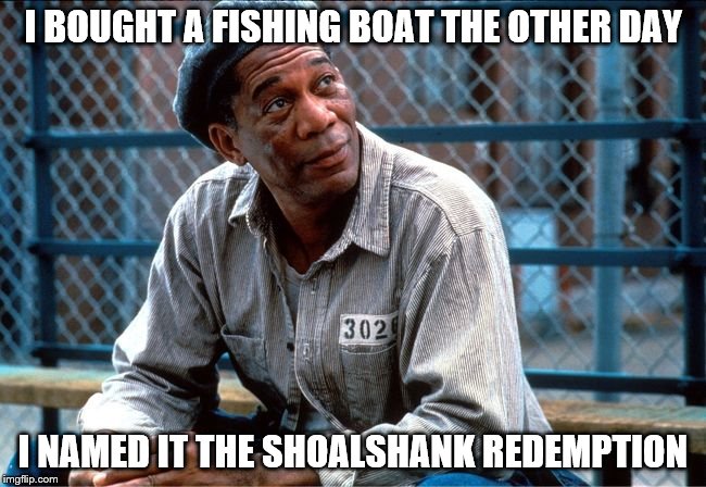 I BOUGHT A FISHING BOAT THE OTHER DAY I NAMED IT THE SHOALSHANK REDEMPTION | made w/ Imgflip meme maker