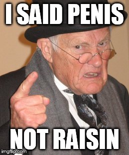 Back In My Day Meme | I SAID P**IS NOT RAISIN | image tagged in memes,back in my day | made w/ Imgflip meme maker