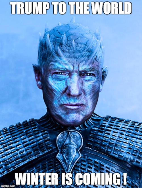 TRUMP TO THE WORLD; WINTER IS COMING ! | image tagged in trump the knight king | made w/ Imgflip meme maker