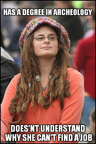 College Liberal | HAS A DEGREE IN ARCHEOLOGY; DOES'NT UNDERSTAND WHY SHE CAN'T FIND A JOB | image tagged in memes,college liberal | made w/ Imgflip meme maker