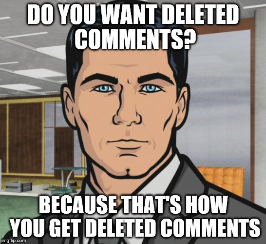 DO YOU WANT DELETED COMMENTS? BECAUSE THAT'S HOW YOU GET DELETED COMMENTS | made w/ Imgflip meme maker