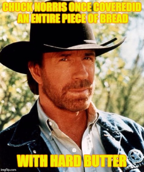 Chuck norris fact | CHUCK NORRIS ONCE COVEREDID AN ENTIRE PIECE OF BREAD; WITH HARD BUTTER | image tagged in chuck norris fact,butter,memes | made w/ Imgflip meme maker