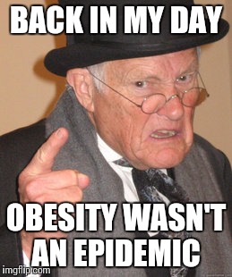 Back In My Day | BACK IN MY DAY; OBESITY WASN'T AN EPIDEMIC | image tagged in memes,back in my day | made w/ Imgflip meme maker