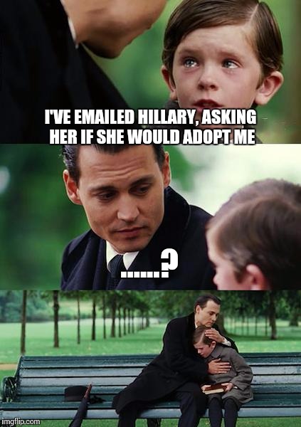 Finding Neverland | I'VE EMAILED HILLARY, ASKING HER IF SHE WOULD ADOPT ME; ......? | image tagged in memes,finding neverland | made w/ Imgflip meme maker