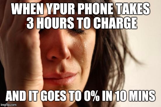 First World Problems Meme | WHEN YPUR PHONE TAKES 3 HOURS TO CHARGE; AND IT GOES TO 0% IN 10 MINS | image tagged in memes,first world problems | made w/ Imgflip meme maker