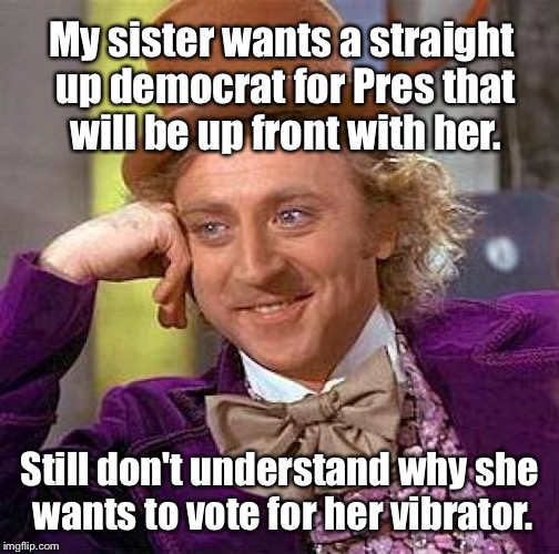 The Rabbit for President | My sister wants a straight up democrat for Pres that will be up front with her. Still don't understand why she wants to vote for her vibrator. | image tagged in memes,creepy condescending wonka,drsarcasm,vibrator,president,democrat | made w/ Imgflip meme maker