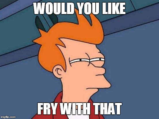 Futurama Fry Meme | WOULD YOU LIKE FRY WITH THAT | image tagged in memes,futurama fry | made w/ Imgflip meme maker