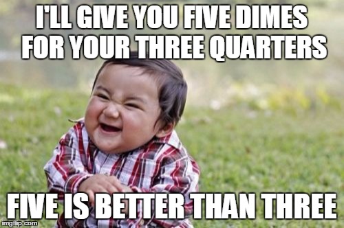 Evil Toddler Meme | I'LL GIVE YOU FIVE DIMES FOR YOUR THREE QUARTERS FIVE IS BETTER THAN THREE | image tagged in memes,evil toddler | made w/ Imgflip meme maker