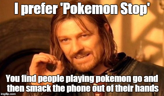 Pokemon STOP | I prefer 'Pokemon Stop'; You find people playing pokemon go and then smack the phone out of their hands | image tagged in memes,one does not simply,pokemon,pokemon go,pokemon stop | made w/ Imgflip meme maker
