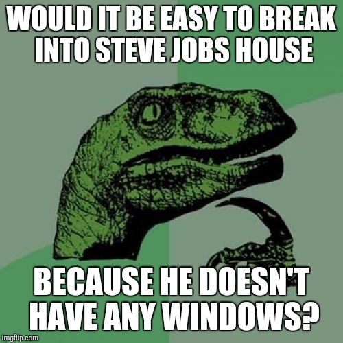 Philosoraptor | WOULD IT BE EASY TO BREAK INTO STEVE JOBS HOUSE; BECAUSE HE DOESN'T HAVE ANY WINDOWS? | image tagged in memes,philosoraptor | made w/ Imgflip meme maker
