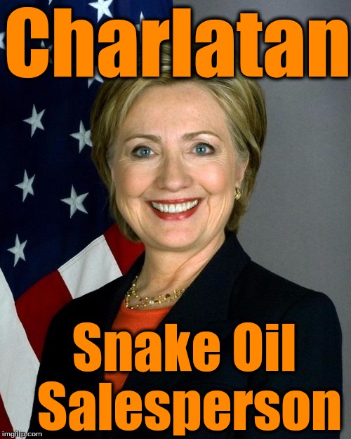Hillary Clinton | Charlatan; Snake Oil Salesperson | image tagged in hillaryclinton | made w/ Imgflip meme maker