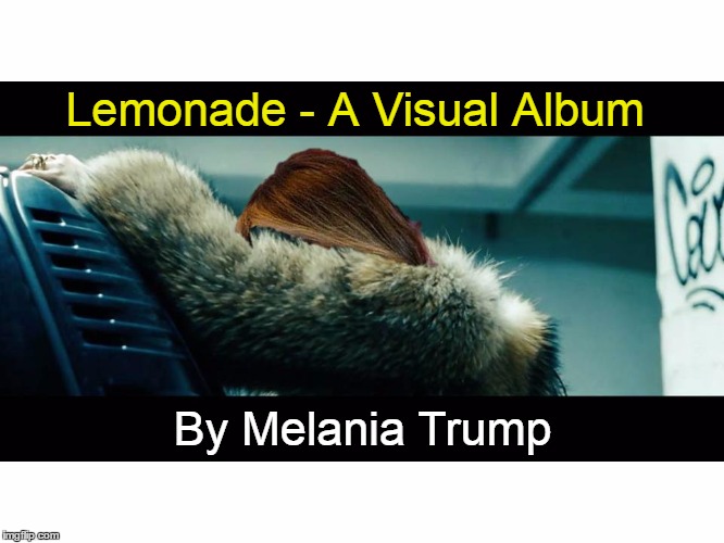 Lemonade, by Melania | Lemonade - A Visual Album; By Melania Trump | image tagged in melania trump,plagiarism,beyonce,lemonade | made w/ Imgflip meme maker