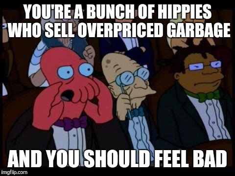 If I went to an Apple conference | YOU'RE A BUNCH OF HIPPIES WHO SELL OVERPRICED GARBAGE; AND YOU SHOULD FEEL BAD | image tagged in memes,you should feel bad zoidberg | made w/ Imgflip meme maker