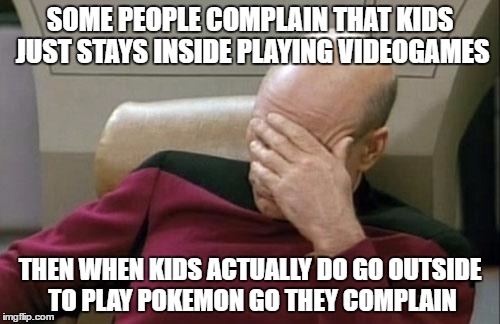 That's quite dumb actually... | SOME PEOPLE COMPLAIN THAT KIDS JUST STAYS INSIDE PLAYING VIDEOGAMES; THEN WHEN KIDS ACTUALLY DO GO OUTSIDE TO PLAY POKEMON GO THEY COMPLAIN | image tagged in memes,captain picard facepalm,pokemon go,video games,kids,parents | made w/ Imgflip meme maker