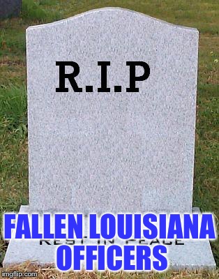 fallen heros | FALLEN LOUISIANA OFFICERS | image tagged in rip headstone,lousiana,baton rouge shooting | made w/ Imgflip meme maker