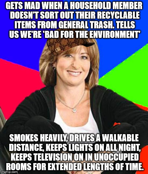 Sheltering Suburban Mom | GETS MAD WHEN A HOUSEHOLD MEMBER DOESN'T SORT OUT THEIR RECYCLABLE ITEMS FROM GENERAL TRASH. TELLS US WE'RE 'BAD FOR THE ENVIRONMENT'; SMOKES HEAVILY, DRIVES A WALKABLE DISTANCE, KEEPS LIGHTS ON ALL NIGHT, KEEPS TELEVISION ON IN UNOCCUPIED ROOMS FOR EXTENDED LENGTHS OF TIME. | image tagged in memes,sheltering suburban mom,scumbag,AdviceAnimals | made w/ Imgflip meme maker