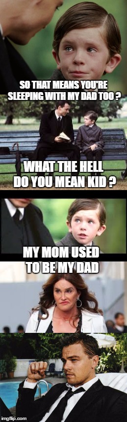 SO THAT MEANS YOU'RE SLEEPING WITH MY DAD TOO ? WHAT THE HELL DO YOU MEAN KID ? MY MOM USED TO BE MY DAD | made w/ Imgflip meme maker