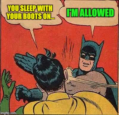 Batman Slapping Robin Meme | YOU SLEEP WITH YOUR BOOTS ON... I'M ALLOWED | image tagged in memes,batman slapping robin | made w/ Imgflip meme maker