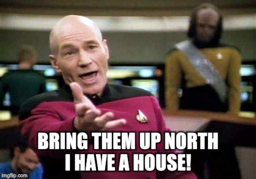 Picard Wtf Meme | BRING THEM UP NORTH I HAVE A HOUSE! | image tagged in memes,picard wtf | made w/ Imgflip meme maker