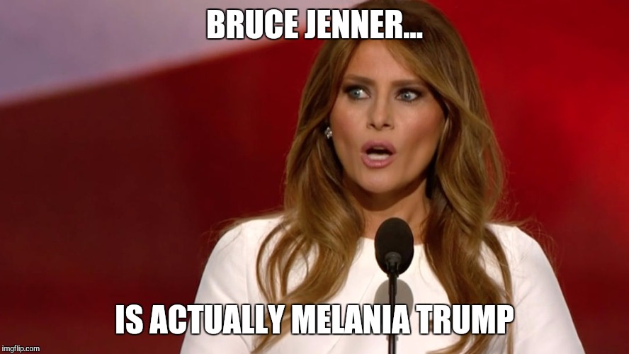 Melonia Trumpf | BRUCE JENNER... IS ACTUALLY MELANIA TRUMP | image tagged in melonia trumpf | made w/ Imgflip meme maker