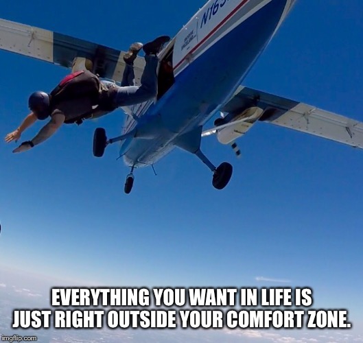 EVERYTHING YOU WANT IN LIFE IS JUST RIGHT OUTSIDE YOUR COMFORT ZONE. | image tagged in skydive,skydiving | made w/ Imgflip meme maker