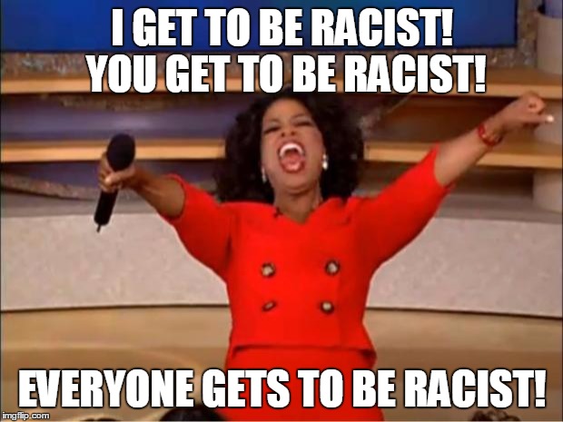 Oprah You Get A Meme | I GET TO BE RACIST! YOU GET TO BE RACIST! EVERYONE GETS TO BE RACIST! | image tagged in memes,oprah you get a | made w/ Imgflip meme maker
