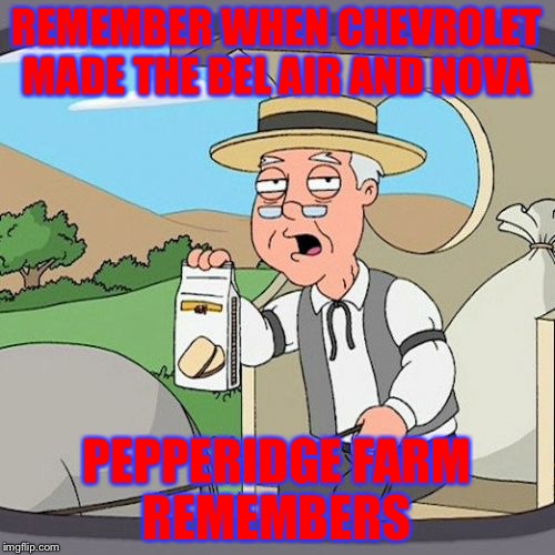 Pepperidge Farm Remembers Meme | REMEMBER WHEN CHEVROLET MADE THE BEL AIR AND NOVA; PEPPERIDGE FARM REMEMBERS | image tagged in memes,pepperidge farm remembers | made w/ Imgflip meme maker
