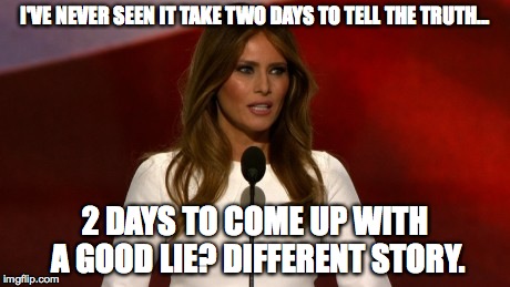 melania lies | I'VE NEVER SEEN IT TAKE TWO DAYS TO TELL THE TRUTH... 2 DAYS TO COME UP WITH A GOOD LIE? DIFFERENT STORY. | image tagged in melania trump | made w/ Imgflip meme maker