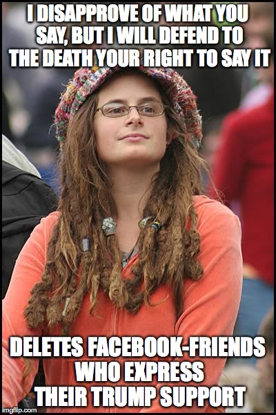 College Liberal | I DISAPPROVE OF WHAT YOU SAY, BUT I WILL DEFEND TO THE DEATH YOUR RIGHT TO SAY IT; DELETES FACEBOOK-FRIENDS WHO EXPRESS THEIR TRUMP SUPPORT | image tagged in memes,college liberal,trump | made w/ Imgflip meme maker